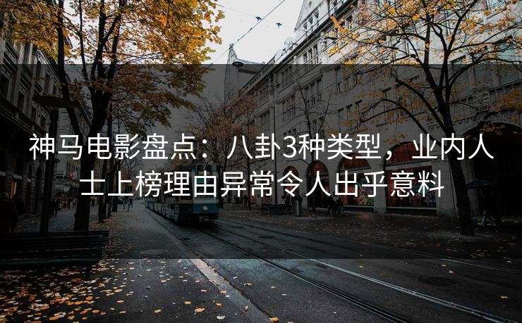神马电影盘点:八卦3种类型,业内人士上榜理由异常令人出乎意料