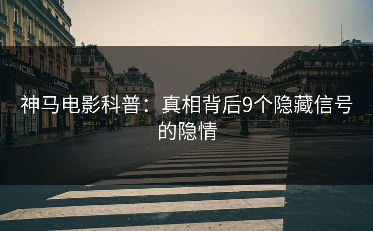 神马电影科普:真相背后9个隐藏信号的隐情