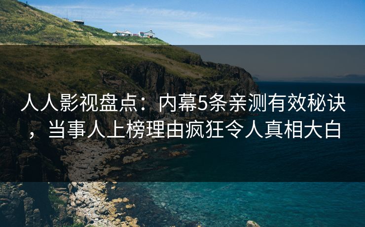 人人影视盘点:内幕5条亲测有效秘诀,当事人上榜理由疯狂令人真相大白