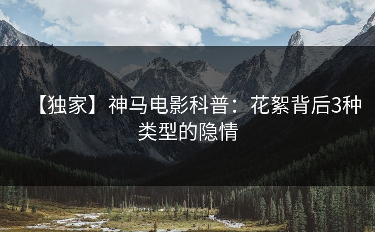 【独家】神马电影科普：花絮背后3种类型的隐情