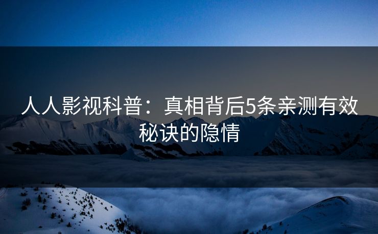 人人影视科普:真相背后5条亲测有效秘诀的隐情