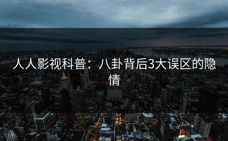 人人影视科普:八卦背后3大误区的隐情