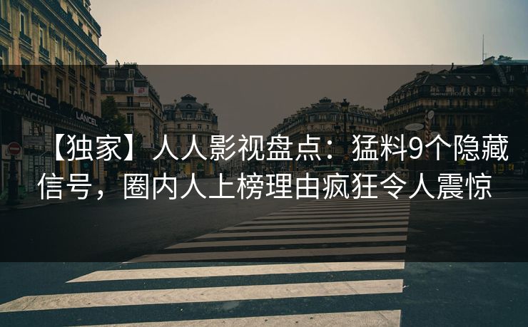 【独家】人人影视盘点：猛料9个隐藏信号，圈内人上榜理由疯狂令人震惊