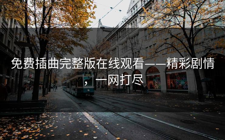 免费插曲完整版在线观看——精彩剧情，一网打尽