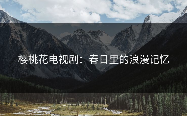 樱桃花电视剧：春日里的浪漫记忆