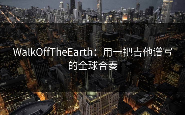 WalkOffTheEarth：用一把吉他谱写的全球合奏